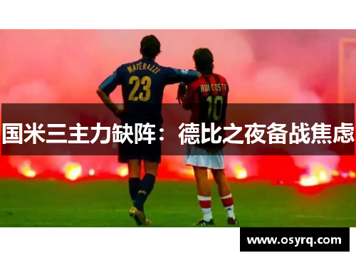 国米三主力缺阵:德比之夜备战焦虑